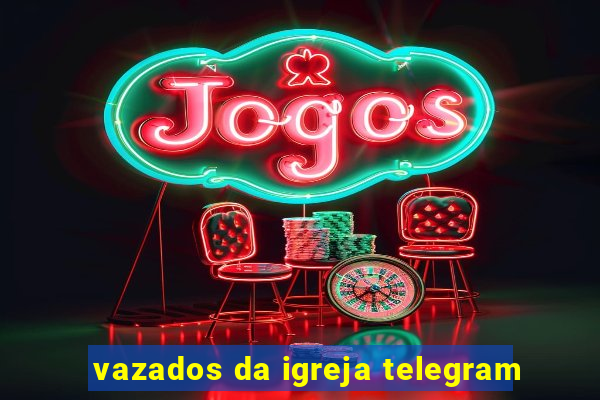 vazados da igreja telegram